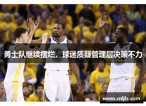 勇士队继续摆烂，球迷质疑管理层决策不力