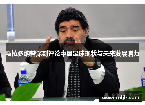 马拉多纳曾深刻评论中国足球现状与未来发展潜力
