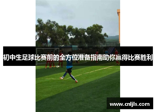 初中生足球比赛前的全方位准备指南助你赢得比赛胜利